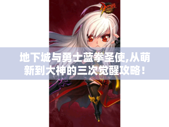 地下城与勇士蓝拳圣使,从萌新到大神的三次觉醒攻略! 地下城与勇士蓝拳圣使,从萌新到大神的三次觉醒攻略!