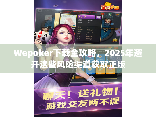 Wepoker下载全攻略,2025年避开这些风险渠道获取正版 Wepoker下载全攻略,2025年避开这些风险渠道获取正版