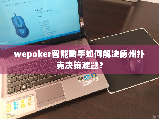 wepoker智能助手如何解决德州扑克决策难题? wepoker智能助手如何解决德州扑克决策难题?