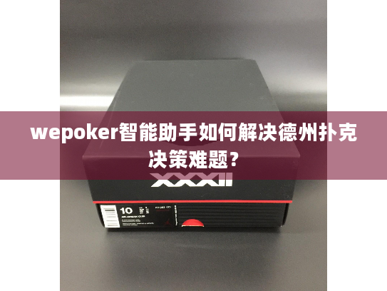 wepoker智能助手如何解决德州扑克决策难题? wepoker智能助手如何解决德州扑克决策难题?