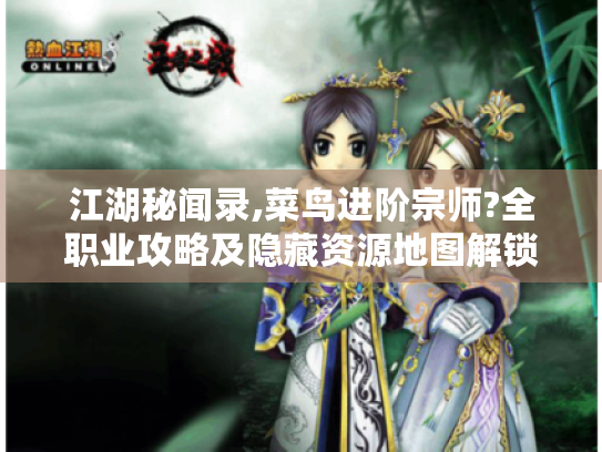 江湖秘闻录,菜鸟进阶宗师?全职业攻略及隐藏资源地图解锁！