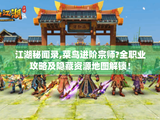 江湖秘闻录,菜鸟进阶宗师?全职业攻略及隐藏资源地图解锁！