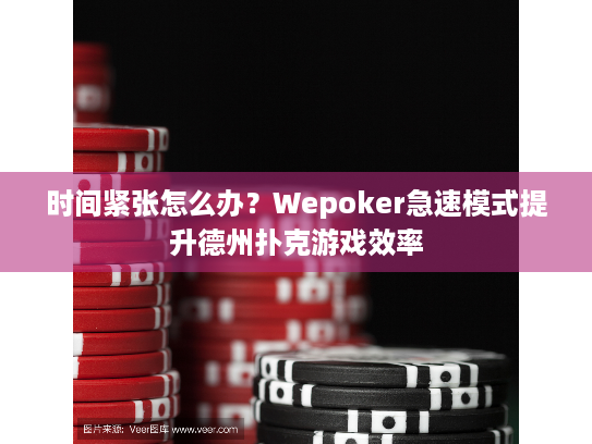 时间紧张怎么办?Wepoker急速模式提升德州扑克游戏效率 时间紧张怎么办?Wepoker急速模式提升德州扑克游戏效率