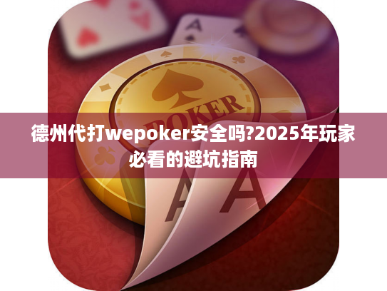 德州代打wepoker安全吗?2025年玩家必看的避坑指南 德州代打wepoker安全吗?2025年玩家必看的避坑指南