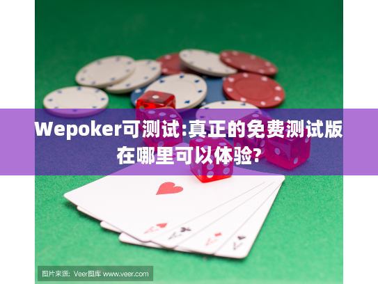 Wepoker可测试:真正的免费测试版在哪里可以体验? Wepoker可测试:真正的免费测试版在哪里可以体验?