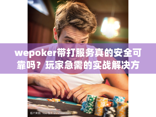 wepoker带打服务真的安全可靠吗?玩家急需的实战解决方案解析 wepoker带打服务真的安全可靠吗?玩家急需的实战解决方案解析