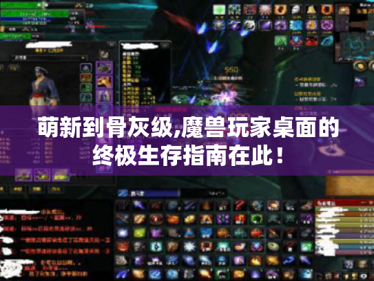 萌新到骨灰级,魔兽玩家桌面的终极生存指南在此! 萌新到骨灰级,魔兽玩家桌面的终极生存指南在此!