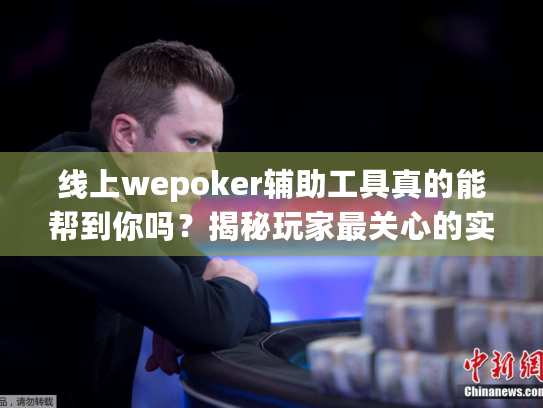 线上wepoker辅助工具真的能帮到你吗?揭秘玩家最关心的实战效果 线上wepoker辅助工具真的能帮到你吗?揭秘玩家最关心的实战效果