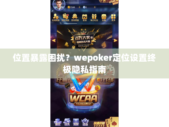 位置暴露困扰?wepoker定位设置终极隐私指南 位置暴露困扰?wepoker定位设置终极隐私指南