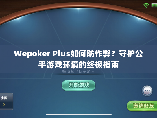 Wepoker Plus如何防作弊?守护公平游戏环境的终极指南 Wepoker Plus如何防作弊?守护公平游戏环境的终极指南