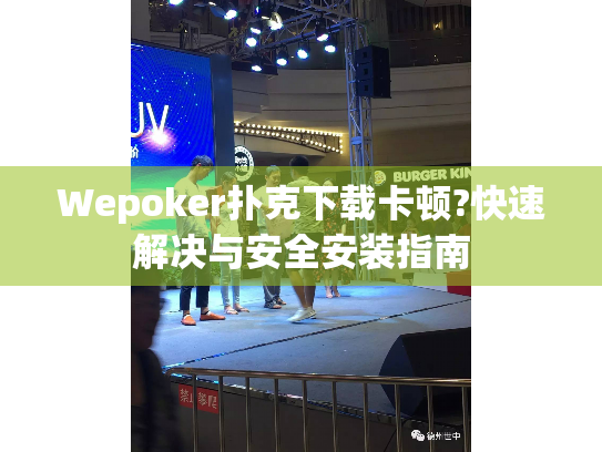 Wepoker扑克下载卡顿?快速解决与安全安装指南 Wepoker扑克下载卡顿?快速解决与安全安装指南