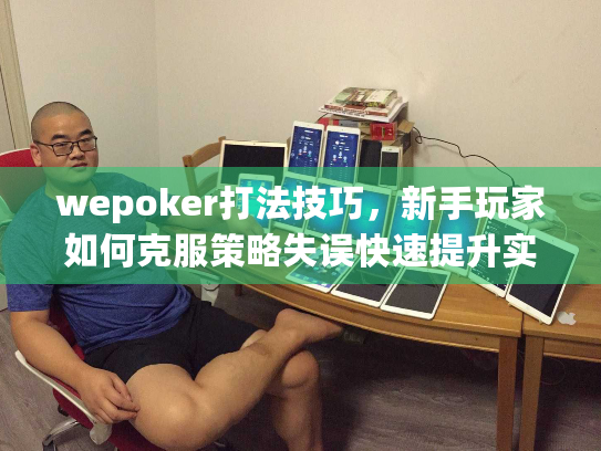 wepoker打法技巧,新手玩家如何克服策略失误快速提升实力 wepoker打法技巧,新手玩家如何克服策略失误快速提升实力