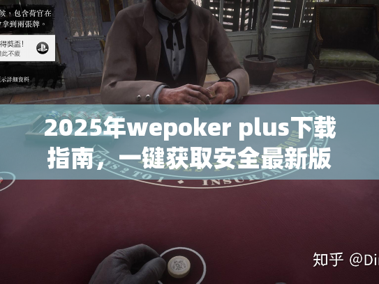 2025年wepoker plus下载指南,一键获取安全最新版 2025年wepoker plus下载指南,一键获取安全最新版