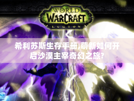 希利苏斯生存手册,萌新如何开启沙漠主宰奇幻之旅? 希利苏斯生存手册,萌新如何开启沙漠主宰奇幻之旅?