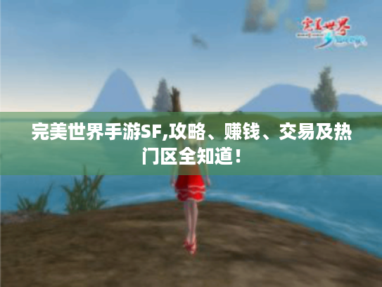 完美世界手游SF,攻略、赚钱、交易及热门区全知道! 完美世界手游SF,攻略、赚钱、交易及热门区全知道!