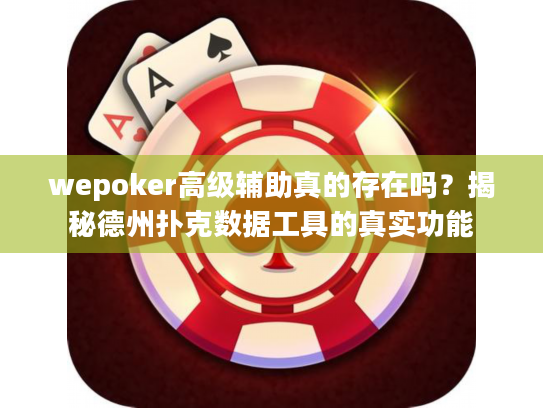 wepoker高级辅助真的存在吗？揭秘德州扑克数据工具的真实功能