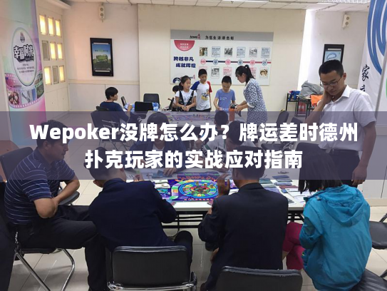 Wepoker没牌怎么办?牌运差时德州扑克玩家的实战应对指南 Wepoker没牌怎么办?牌运差时德州扑克玩家的实战应对指南