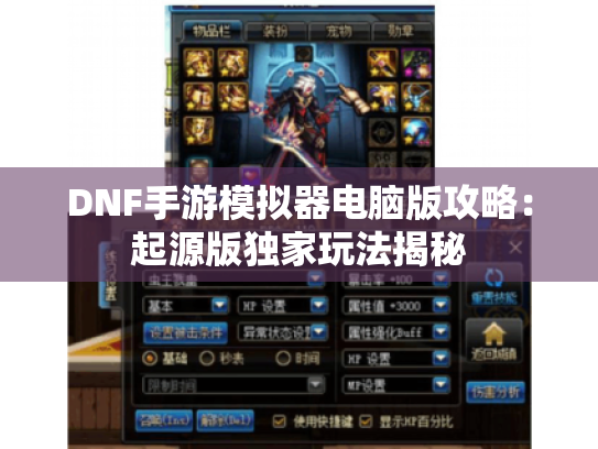 DNF手游模拟器电脑版攻略:起源版独家玩法揭秘 DNF手游模拟器电脑版攻略:起源版独家玩法揭秘