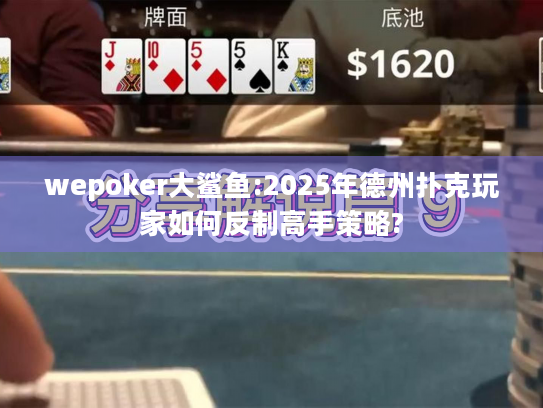 wepoker大鲨鱼:2025年德州扑克玩家如何反制高手策略?