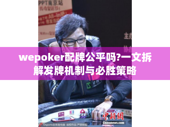 wepoker配牌公平吗?一文拆解发牌机制与必胜策略