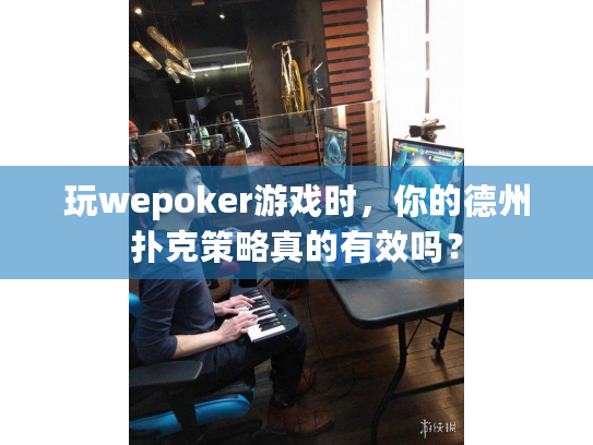 玩wepoker游戏时，你的德州扑克策略真的有效吗？