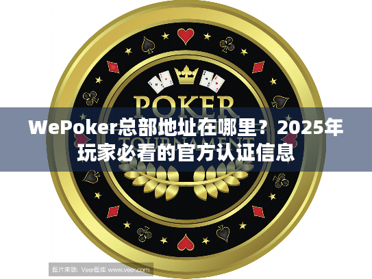 WePoker总部地址在哪里？2025年玩家必看的官方认证信息