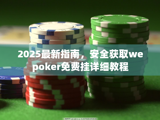 2025最新指南,安全获取wepoker免费挂详细教程 2025最新指南,安全获取wepoker免费挂详细教程