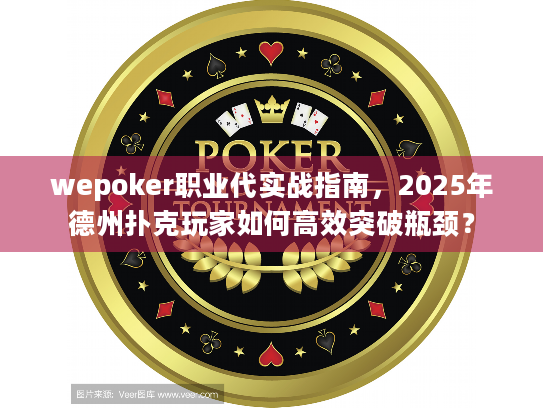 wepoker职业代实战指南，2025年德州扑克玩家如何高效突破瓶颈？