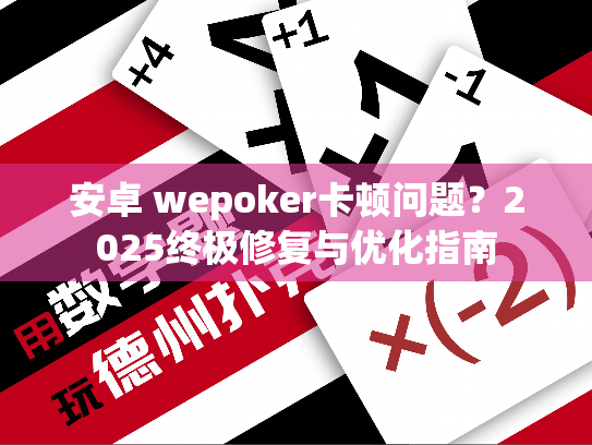 安卓 wepoker卡顿问题?2025终极修复与优化指南 安卓 wepoker卡顿问题?2025终极修复与优化指南