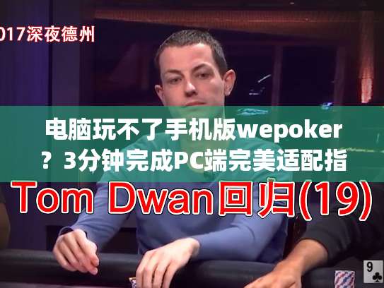 电脑玩不了手机版wepoker?3分钟完成PC端完美适配指南 电脑玩不了手机版wepoker?3分钟完成PC端完美适配指南