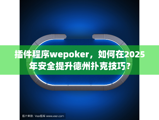 插件程序wepoker,如何在2025年安全提升德州扑克技巧? 插件程序wepoker,如何在2025年安全提升德州扑克技巧?