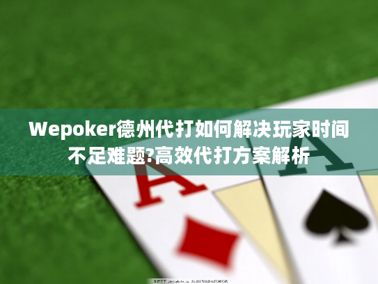 Wepoker德州代打如何解决玩家时间不足难题?高效代打方案解析 Wepoker德州代打如何解决玩家时间不足难题?高效代打方案解析