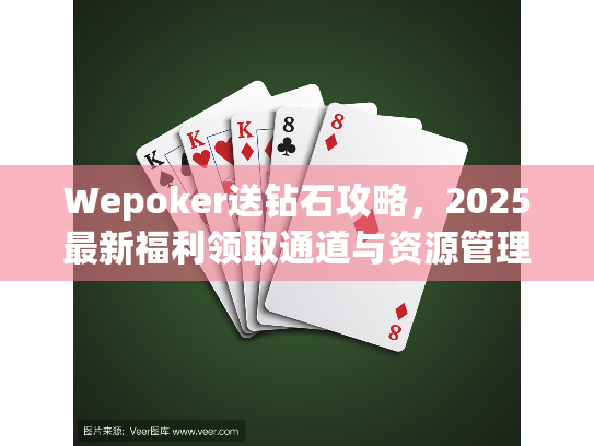 Wepoker送钻石攻略,2025最新福利领取通道与资源管理方案 Wepoker送钻石攻略,2025最新福利领取通道与资源管理方案