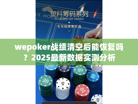 wepoker战绩清空后能恢复吗?2025最新数据实测分析 wepoker战绩清空后能恢复吗?2025最新数据实测分析