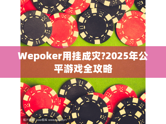 Wepoker用挂成灾?2025年公平游戏全攻略 Wepoker用挂成灾?2025年公平游戏全攻略