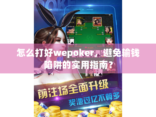 怎么打好wepoker,避免输钱陷阱的实用指南? 怎么打好wepoker,避免输钱陷阱的实用指南?