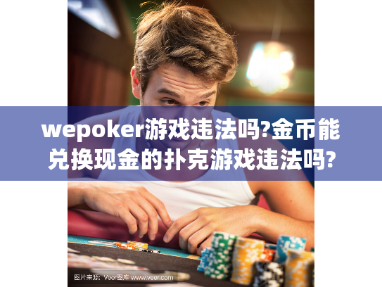 wepoker游戏违法吗?金币能兑换现金的扑克游戏违法吗? wepoker游戏违法吗?金币能兑换现金的扑克游戏违法吗?