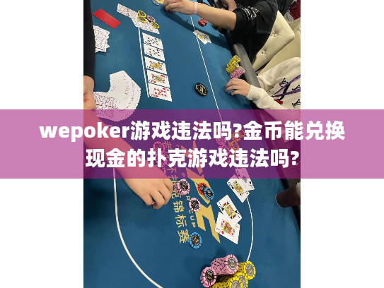 wepoker游戏违法吗?金币能兑换现金的扑克游戏违法吗? wepoker游戏违法吗?金币能兑换现金的扑克游戏违法吗?