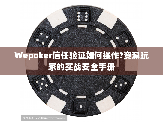 Wepoker信任验证如何操作?资深玩家的实战安全手册