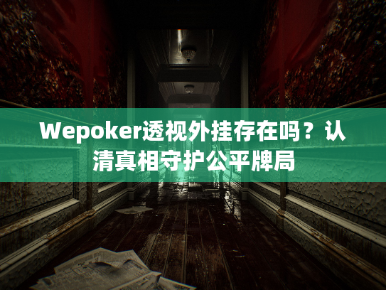 Wepoker透视外挂存在吗？认清真相守护公平牌局