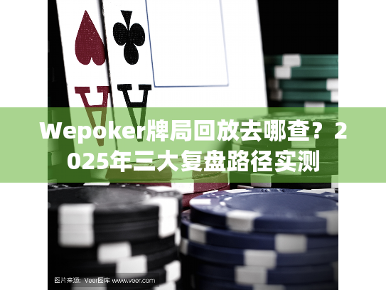 Wepoker牌局回放去哪查?2025年三大复盘路径实测 Wepoker牌局回放去哪查?2025年三大复盘路径实测