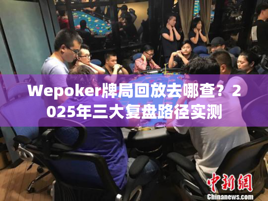 Wepoker牌局回放去哪查?2025年三大复盘路径实测 Wepoker牌局回放去哪查?2025年三大复盘路径实测