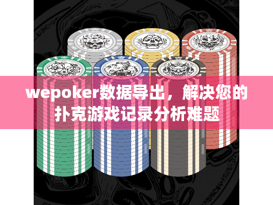 wepoker数据导出，解决您的扑克游戏记录分析难题
