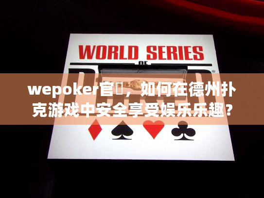 wepoker官網,如何在德州扑克游戏中安全享受娱乐乐趣? wepoker官網,如何在德州扑克游戏中安全享受娱乐乐趣?