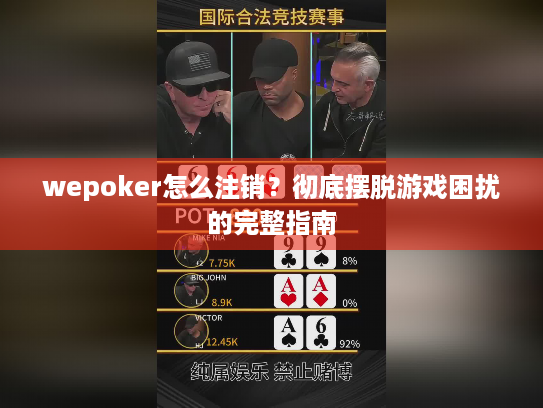 wepoker怎么注销?彻底摆脱游戏困扰的完整指南 wepoker怎么注销?彻底摆脱游戏困扰的完整指南