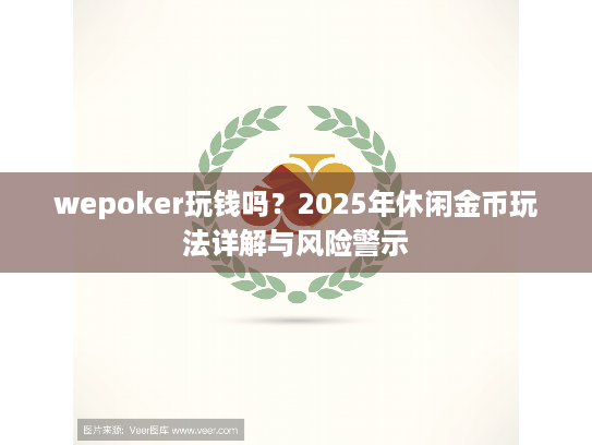 wepoker玩钱吗?2025年休闲金币玩法详解与风险警示 wepoker玩钱吗?2025年休闲金币玩法详解与风险警示