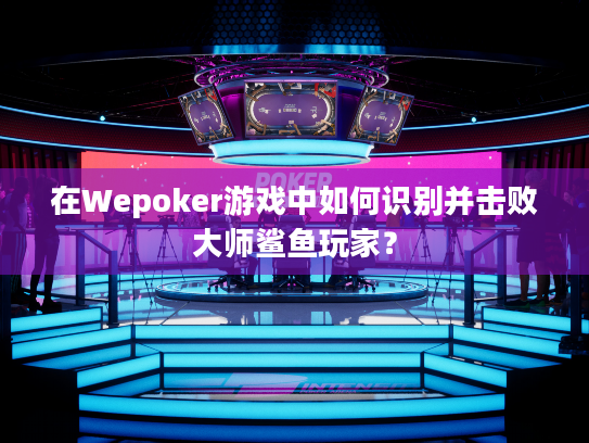 在Wepoker游戏中如何识别并击败大师鲨鱼玩家? 在Wepoker游戏中如何识别并击败大师鲨鱼玩家?