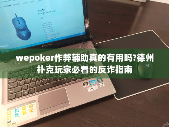 wepoker作弊辅助真的有用吗?德州扑克玩家必看的反诈指南 wepoker作弊辅助真的有用吗?德州扑克玩家必看的反诈指南