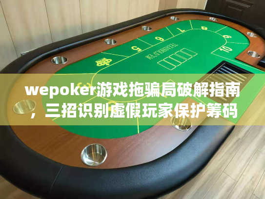 wepoker游戏拖骗局破解指南,三招识别虚假玩家保护筹码 wepoker游戏拖骗局破解指南,三招识别虚假玩家保护筹码
