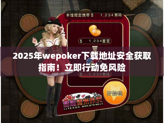 2025年wepoker下载地址安全获取指南!立即行动免风险 2025年wepoker下载地址安全获取指南!立即行动免风险